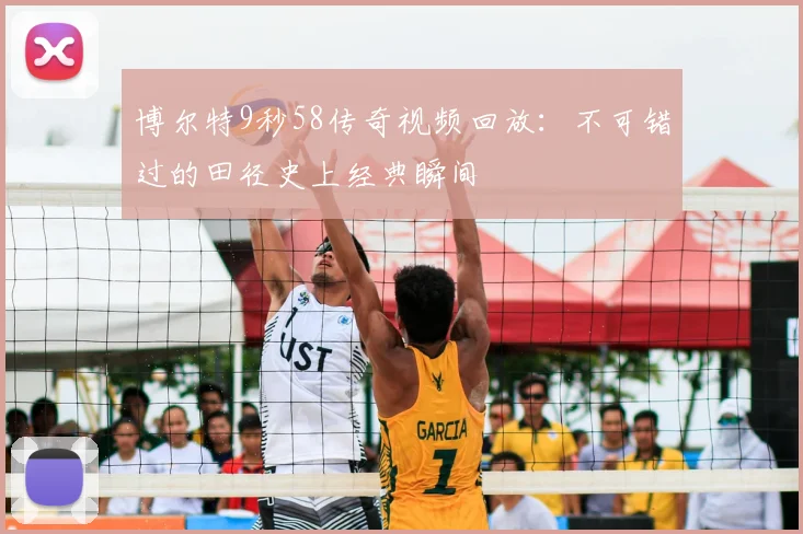 博尔特9秒58传奇视频回放：不可错过的田径史上经典瞬间