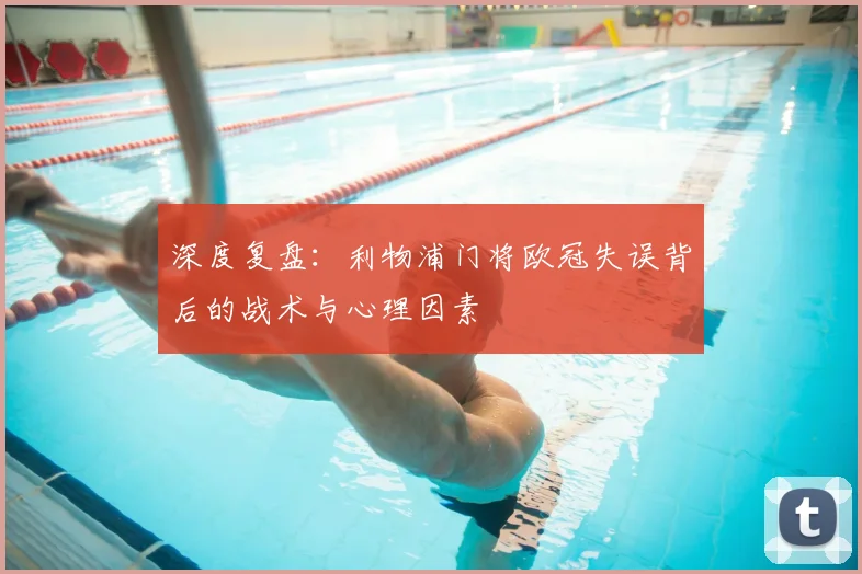 深度复盘：利物浦门将欧冠失误背后的战术与心理因素