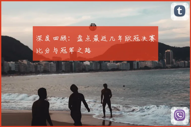 深度回顾：盘点最近几年欧冠决赛比分与冠军之路