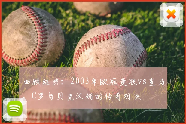 回顾经典：2003年欧冠曼联vs皇马，C罗与贝克汉姆的传奇对决