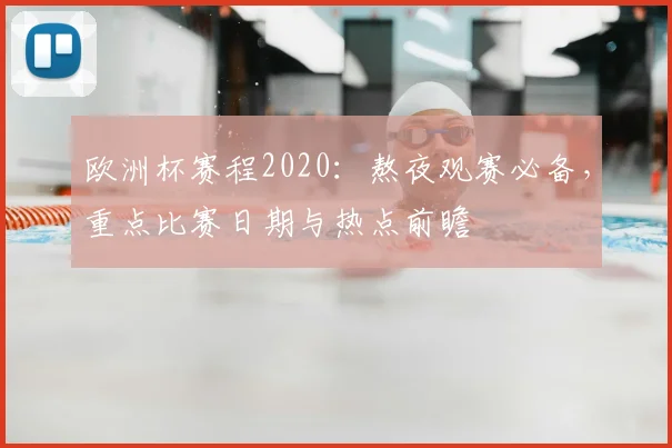 欧洲杯赛程2020：熬夜观赛必备，重点比赛日期与热点前瞻