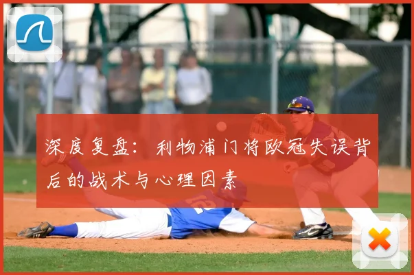 深度复盘：利物浦门将欧冠失误背后的战术与心理因素