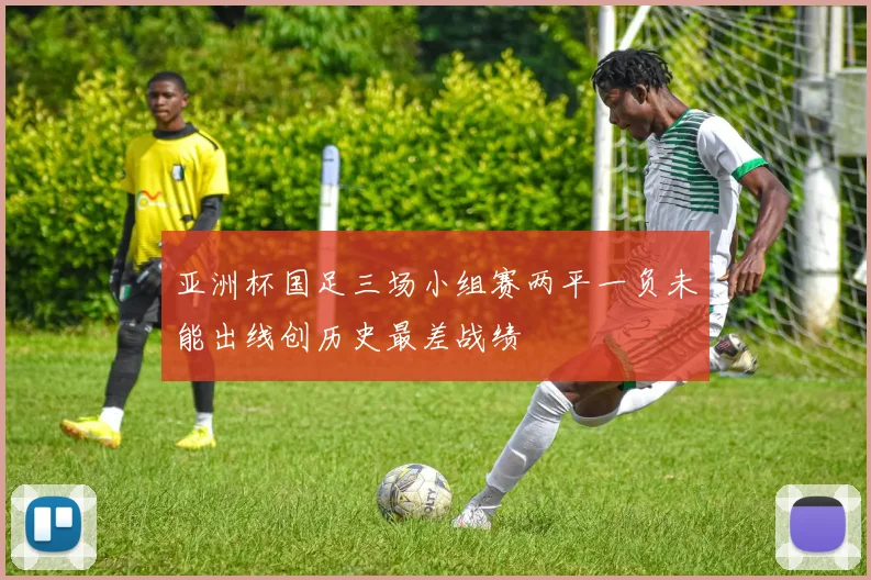 亚洲杯国足三场小组赛两平一负未能出线创历史最差战绩