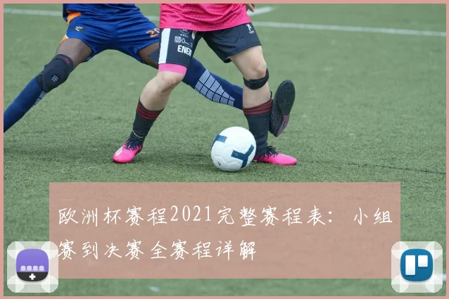 欧洲杯赛程2021完整赛程表：小组赛到决赛全赛程详解