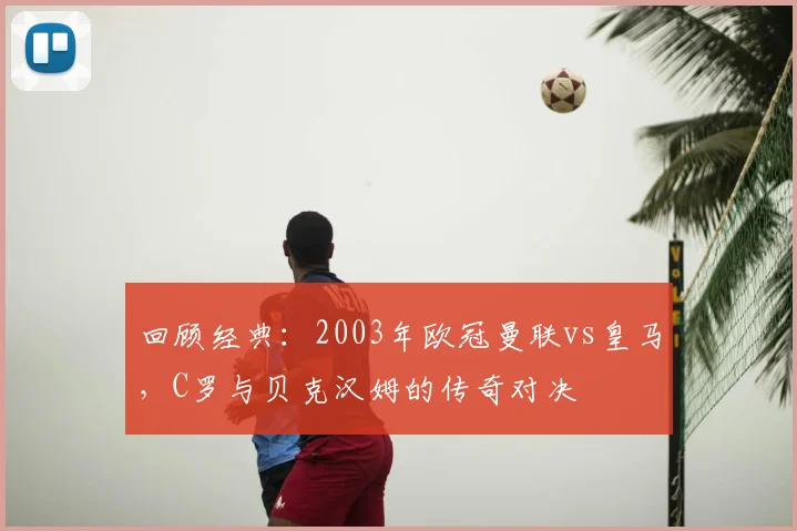 回顾经典：2003年欧冠曼联vs皇马，C罗与贝克汉姆的传奇对决