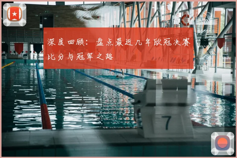 深度回顾：盘点最近几年欧冠决赛比分与冠军之路